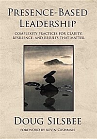 Presence-Based Leadership: Complexity Practices for Clarity, Resilience, and Results That Matter (Hardcover)