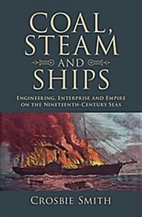 Coal, Steam and Ships : Engineering, Enterprise and Empire on the Nineteenth-Century Seas (Hardcover)