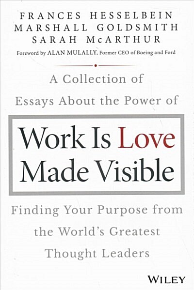 Work Is Love Made Visible: A Collection of Essays about the Power of Finding Your Purpose from the Worlds Greatest Thought Leaders (Hardcover)