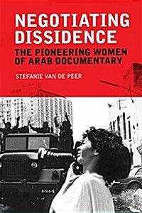 Negotiating Dissidence : The Pioneering Women of Arab Documentary (Paperback)