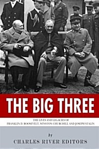 The Big Three: The Lives and Legacies of Franklin D. Roosevelt, Winston Churchill and Joseph Stalin (Paperback)