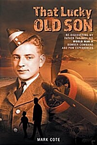 That Lucky Old Son: Re-Discovering My Father Through His World War II Bomber Command and POW Experiences (Hardcover)