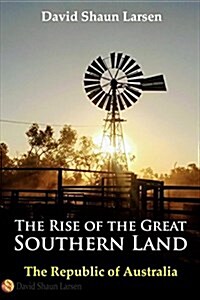 The Rise of the Great Southern Land: The Republic of Australia 2023 (Paperback)