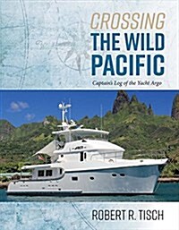 Crossing the Wild Pacific: Captains Log of the Yacht Argo Volume 1 (Hardcover)