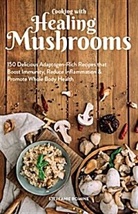 Cooking with Healing Mushrooms: 150 Delicious Adaptogen-Rich Recipes That Boost Immunity, Reduce Inflammation and Promote Whole Body Health (Paperback)