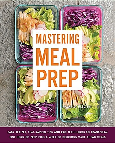 Mastering Meal Prep: Easy Recipes and Time-Saving Tips to Prepare a Week of Delicious Make-Ahead Meals in Just One Hour (Paperback)