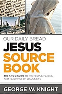 Our Daily Bread Jesus Sourcebook: The A-To-Z Guide to the People, Places, and Teachings of Jesuss Life (Paperback)