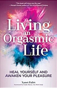 Living an Orgasmic Life: Heal Yourself and Awaken Your Pleasure (Valentines Day Gift for Him) (Paperback)