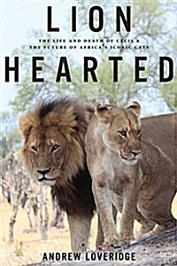 Lion Hearted: The Life and Death of Cecil & the Future of Africas Iconic Cats (Hardcover)