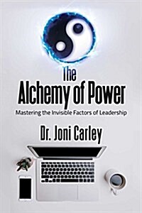The Alchemy of Power: Mastering the Invisible Factors of Leadership (Hardcover)