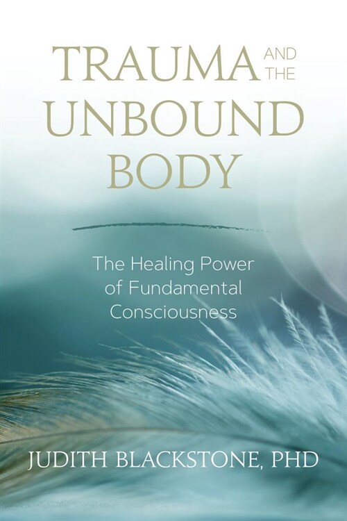 Trauma and the Unbound Body: The Healing Power of Fundamental Consciousness (Paperback)