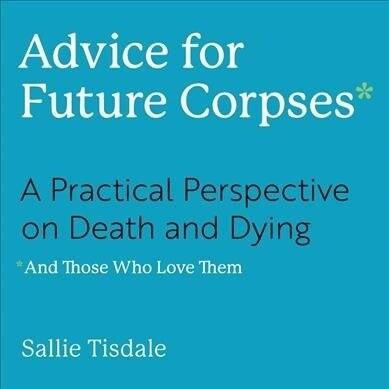 Advice for Future Corpses (and Those Who Love Them): A Practical Perspective on Death and Dying (Audio CD)