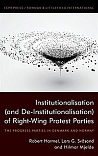 Institutionalisation (and De-Institutionalisation) of Right-Wing Protest Parties : The Progress Parties in Denmark and Norway (Hardcover)