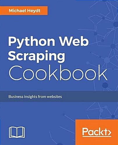 Python Web Scraping Cookbook : Over 90 proven recipes to get you scraping with Python, microservices, Docker, and AWS (Paperback)