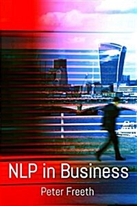 Nlp in Business: A Practical Companion Guide for Applying Nlp Easily, Powerfully and Elegantly in Your Professional Environment (Paperback)