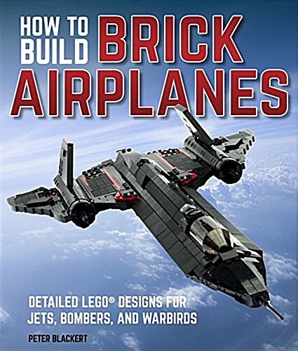 How to Build Brick Airplanes: Detailed Lego Designs for Jets, Bombers, and Warbirds (Paperback)