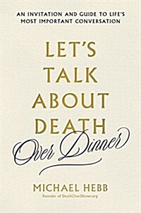 Lets Talk about Death (Over Dinner): An Invitation and Guide to Lifes Most Important Conversation (Hardcover)