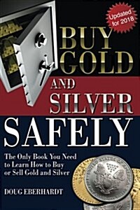 Buy Gold and Silver Safely - Updated for 2018: The Only Book You Need to Learn How to Buy or Sell Gold and Silver (Paperback)