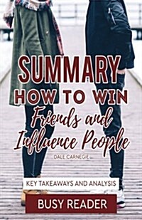 Summary: How to Win Friends and Influence People by Dale Carnegie: Key Takeaways (Paperback)