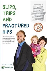 Slips, Trips and Fractured Hips: The Ultimate Guide to Accident Prevention and First Aid; Helping Us Stay Safe, Healthy and Active as We Get Older. (Paperback)