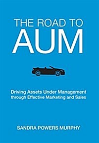 The Road to Aum: Driving Assets Under Management Through Effective Marketing and Sales (Hardcover)