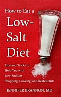 How to Eat a Low-Salt Diet: Tips and Tricks to Help You with Low-Sodium Shopping, Cooking, and Restaurants (Paperback)