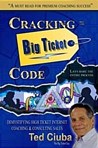 Cracking the Big Ticket Code: Demystifying High Ticket Internet Coaching & Consulting Sales (Paperback)