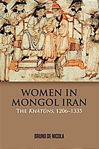 Women in Mongol Iran : The Khatuns, 1206-1335 (Paperback)