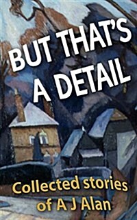 But Thats a Detail: Collected Stories of A J Alan (Paperback)