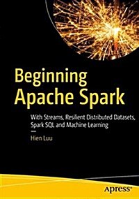 Beginning Apache Spark 2: With Resilient Distributed Datasets, Spark Sql, Structured Streaming and Spark Machine Learning Library (Paperback)