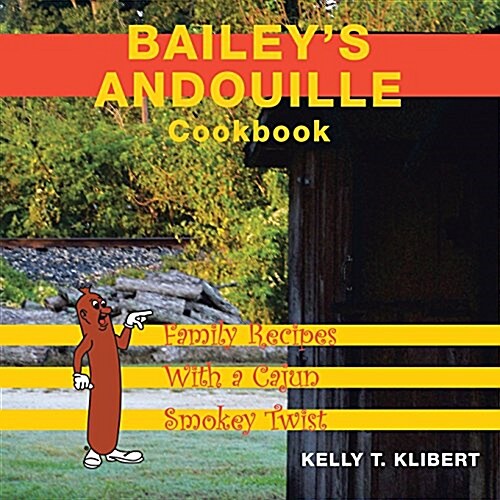 Baileys Andouille Cookbook: Family Recipes with a Cajun Smokey Twist (Paperback)