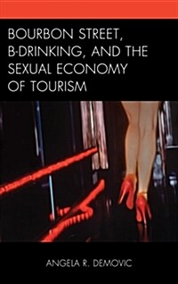 Bourbon Street, B-Drinking, and the Sexual Economy of Tourism (Hardcover)