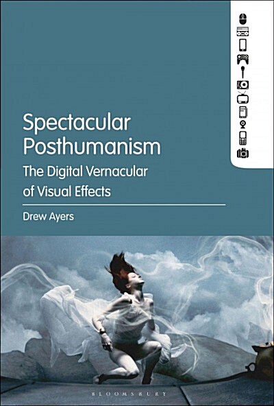 Spectacular Posthumanism: The Digital Vernacular of Visual Effects (Hardcover)