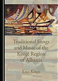 Traditional Songs and Music of the Koraa Region of Albania (Hardcover)