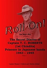 Roll On!: One Mans War Including the Secret Diaries of Captain T.C. Roberts (1st Chindits) Prisoner in Japanese Hands 1943 - 19 (Paperback)