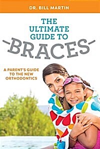 The Ultimate Guide to Braces: A Parents Guide to the New Orthodontics (Paperback)