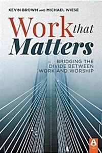 Work That Matters: Bridging the Divide Between Work and Worship (Paperback)