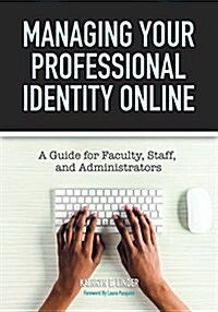 Managing Your Professional Identity Online: A Guide for Faculty, Staff, and Administrators (Paperback)