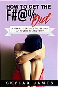 How to Get the F#@% Out: A Step-By-Step Guide for Leaving an Abusive Relationship (Paperback)