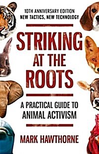 Striking at the Roots: A Practical Guide to Animal Activism : 10th Anniversary Edition - New Tactics, New Technology (Paperback)