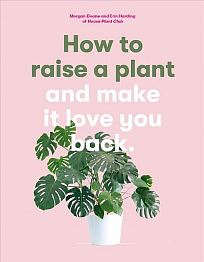 How to Raise a Plant : And Make It Love You Back (a Modern Gardening Book for a New Generation of Indoor Gardeners) (Paperback)