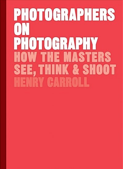 Photographers on Photography : How the Masters See, Think and Shoot (Hardcover)