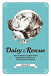 Daisy to the Rescue: True Stories of Daring Dogs, Paramedic Parrots, and Other Animal Heroes (Paperback)