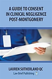 A Guide to Consent in Clinical Negligence Post-Montgomery (Paperback)