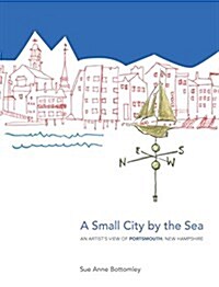 A Small City by the Sea: An Artists View of Portsmouth, New Hampshire (Hardcover)