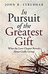 In Pursuit of the Greatest Gift: What the Love Chapter Reveals about Godly Living! (Paperback)