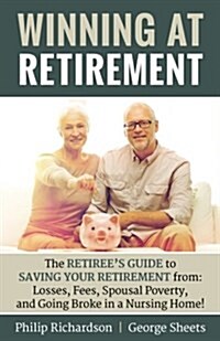 Winning at Retirement: The Retirees Guide to Saving Your Retirement From: Losses, Fees, Spousal Poverty, and Going Broke in a Nursing Home! (Paperback)