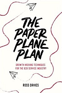 The Paper Plane Plan: Growth Hacking Techniques Especially for the B2B Service Industry (Paperback)