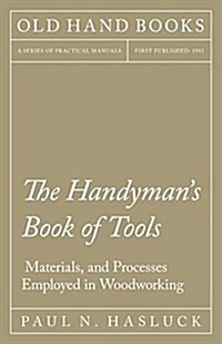 The Handymans Book of Tools, Materials, and Processes Employed in Woodworking (Paperback)