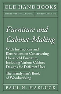 Furniture and Cabinet-Making - With Instructions and Illustrations on Constructing Household Furniture, Including Various Cabinet Designs for Differen (Paperback)